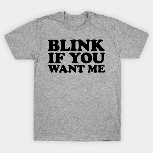 Blink If You Want Me T-Shirt by LunaGFXD